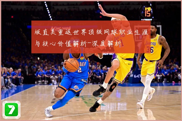 坂直美重返世界顶级网球职业生涯与核心价值解析-深度解析
