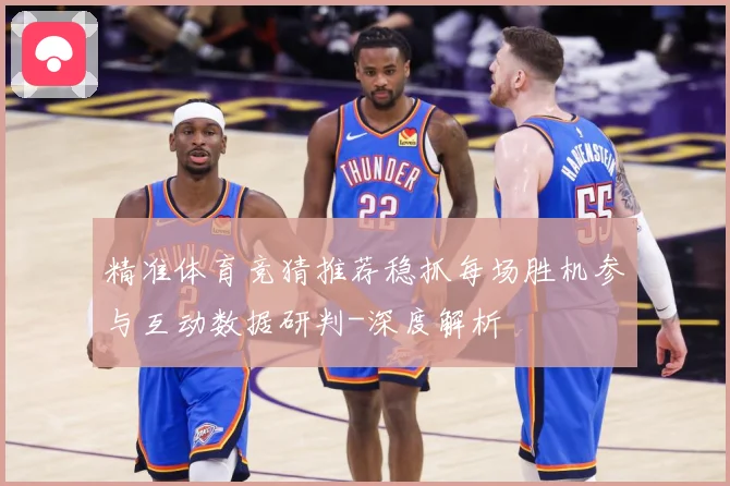 精准体育竞猜推荐稳抓每场胜机参与互动数据研判-深度解析