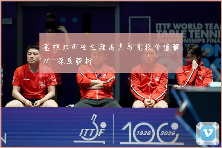塞维尔田径生涯高光与竞技价值解析-深度解析