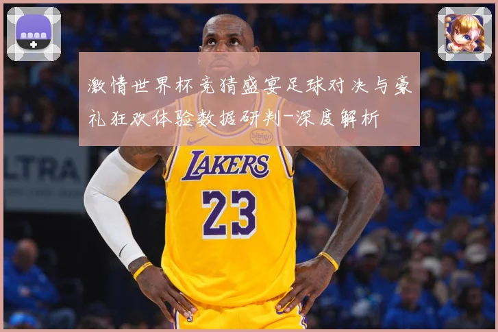 激情世界杯竞猜盛宴足球对决与豪礼狂欢体验数据研判-深度解析