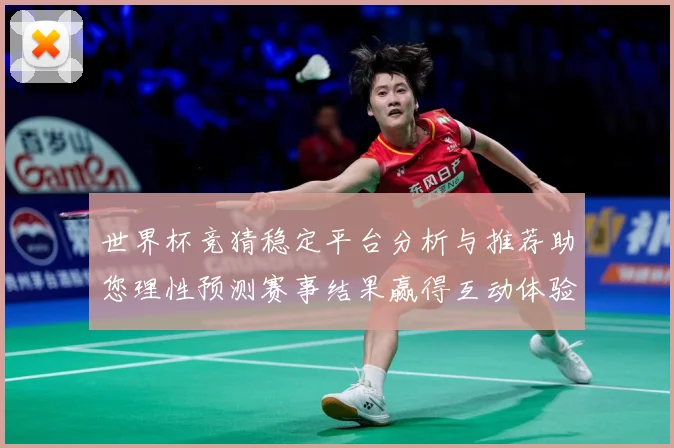 世界杯竞猜稳定平台分析与推荐助您理性预测赛事结果赢得互动体验数据研判-深度解析