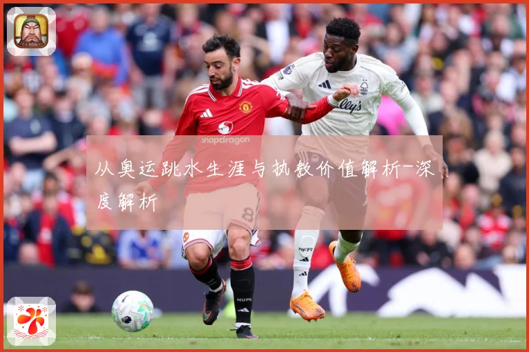 从奥运跳水生涯与执教价值解析-深度解析