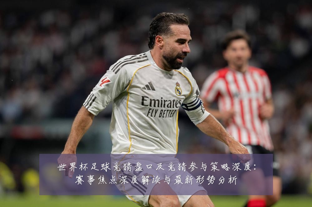 世界杯足球竞猜盘口及竞猜参与策略深度：赛事焦点深度解读与最新形势分析