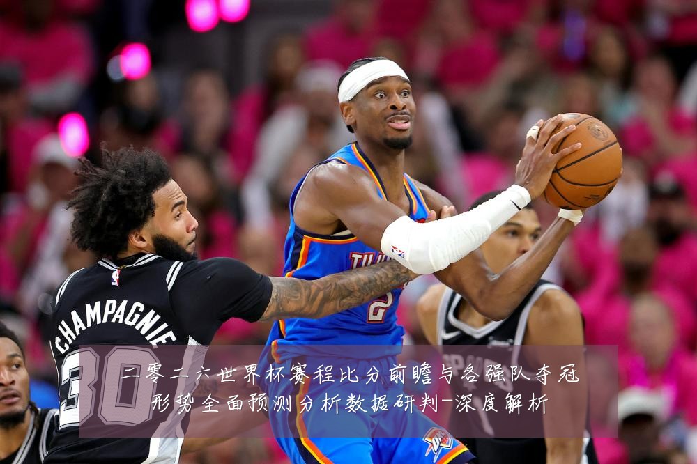 二零二六世界杯赛程比分前瞻与各强队夺冠形势全面预测分析数据研判-深度解析