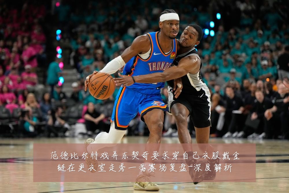 范德比尔特戏弄东契奇要求穿自己衣服戴金链在更衣室走秀一番赛场复盘-深度解析