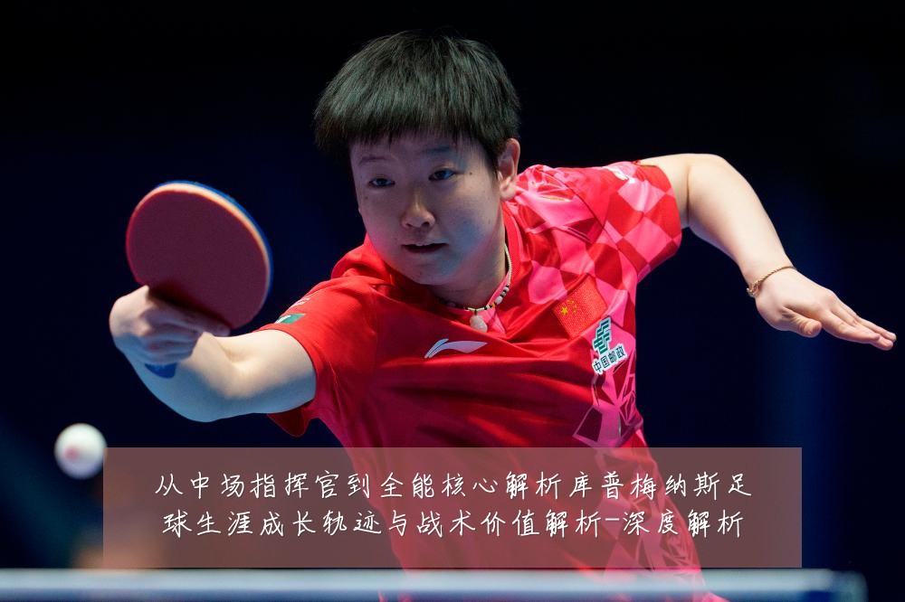 从中场指挥官到全能核心解析库普梅纳斯足球生涯成长轨迹与战术价值解析-深度解析