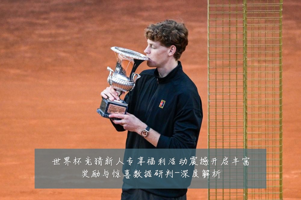 世界杯竞猜新人专享福利活动震撼开启丰富奖励与惊喜数据研判-深度解析