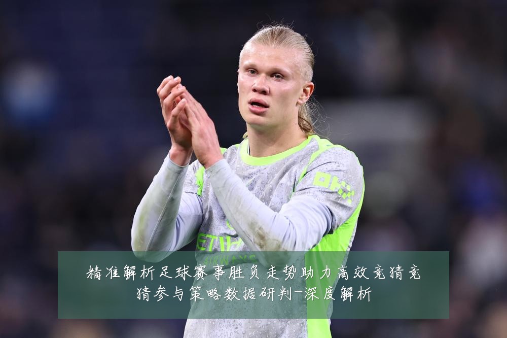 精准解析足球赛事胜负走势助力高效竞猜竞猜参与策略数据研判-深度解析