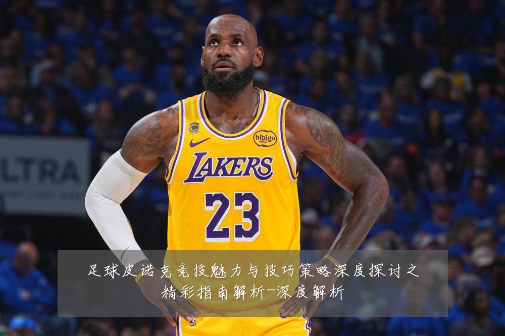 足球皮诺克竞技魅力与技巧策略深度探讨之精彩指南解析-深度解析