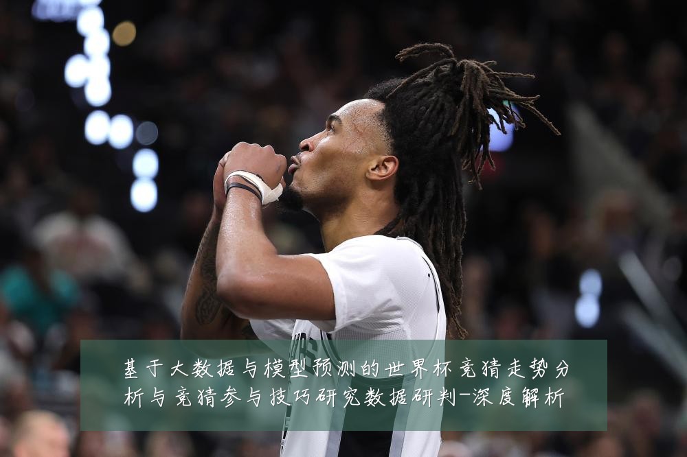 基于大数据与模型预测的世界杯竞猜走势分析与竞猜参与技巧研究数据研判-深度解析