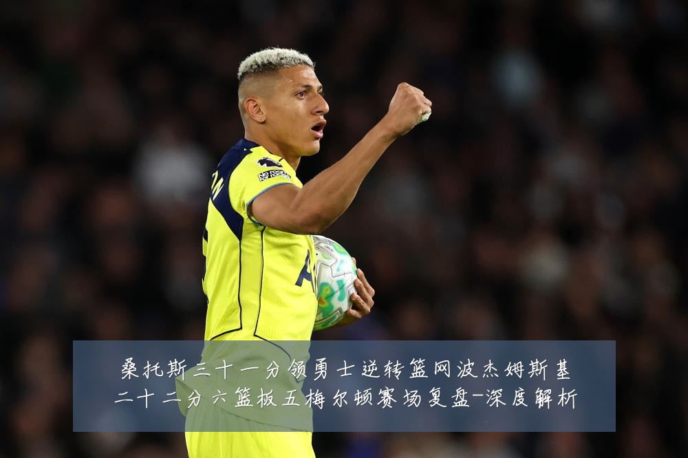 桑托斯三十一分领勇士逆转篮网波杰姆斯基二十二分六篮板五梅尔顿赛场复盘-深度解析