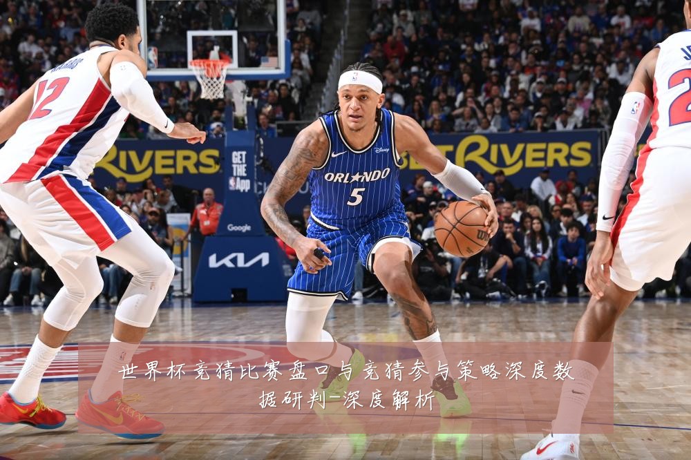 世界杯竞猜比赛盘口与竞猜参与策略深度数据研判-深度解析